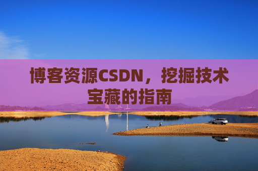 博客资源CSDN，挖掘技术宝藏的指南