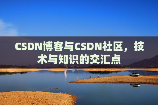 CSDN博客与CSDN社区,技术与知识的交汇点