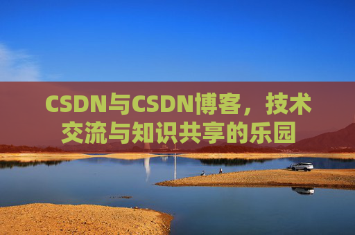 CSDN与CSDN博客,技术交流与知识共享的乐园