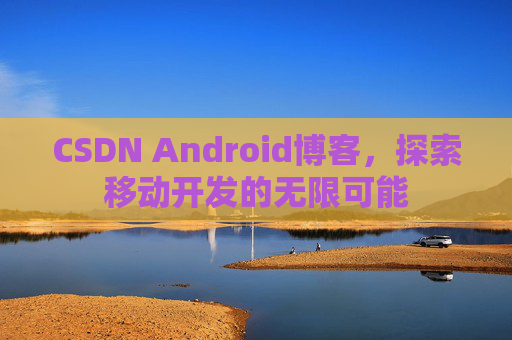 CSDN Android博客，探索移动开发的无限可能