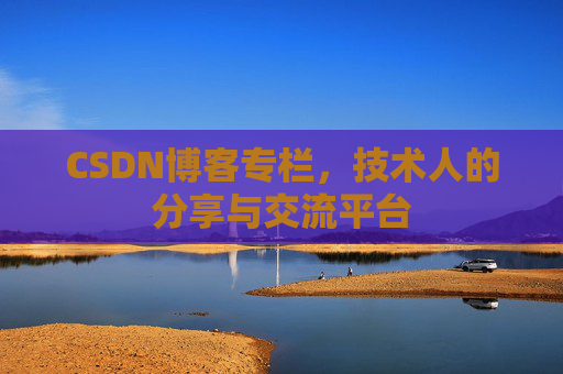 CSDN博客专栏，技术人的分享与交流平台
